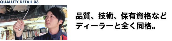 品質、技術、所有資格など、ディーラーと全く同格。